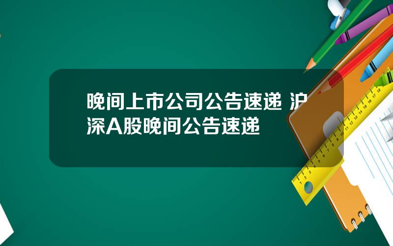 晚间上市公司公告速递 沪深A股晚间公告速递